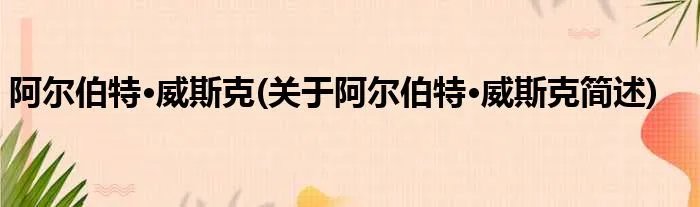 阿尔伯特·威斯克(关于阿尔伯特·威斯克简述)