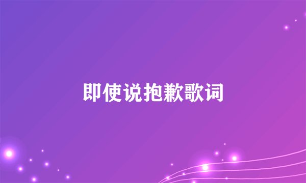即使说抱歉歌词