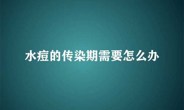 水痘的传染期需要怎么办