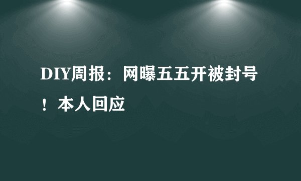DIY周报：网曝五五开被封号！本人回应
