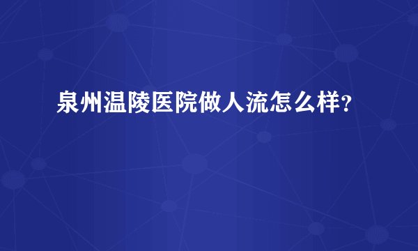 泉州温陵医院做人流怎么样？