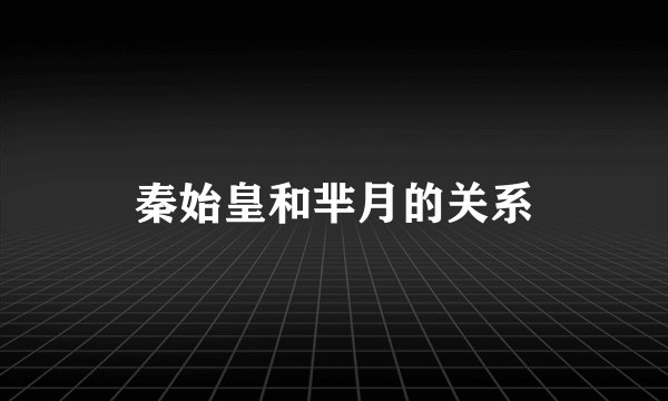 秦始皇和芈月的关系