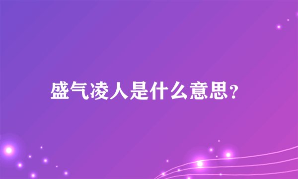 盛气凌人是什么意思？