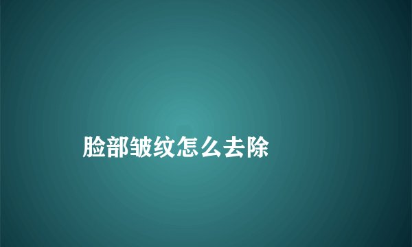 
    脸部皱纹怎么去除
  