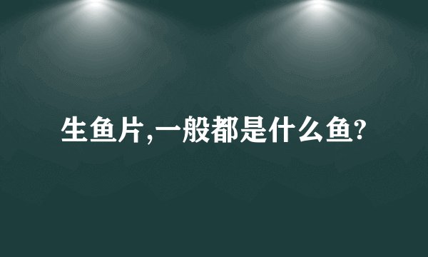 生鱼片,一般都是什么鱼?