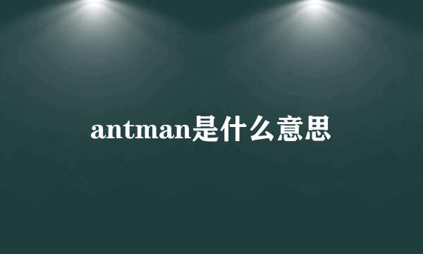 antman是什么意思