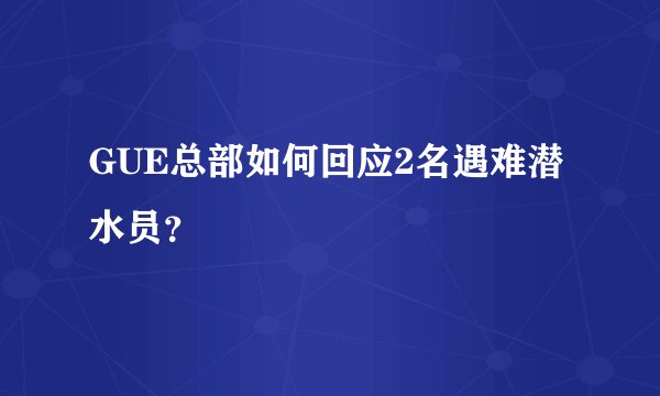 GUE总部如何回应2名遇难潜水员？