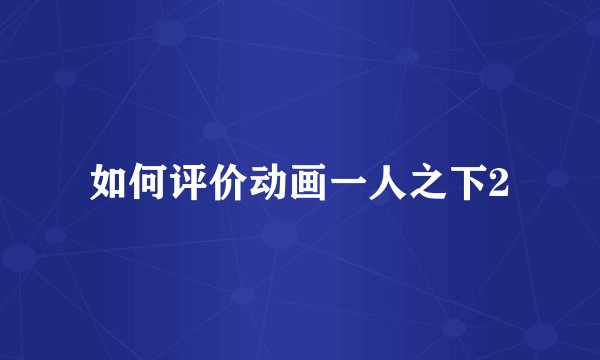 如何评价动画一人之下2