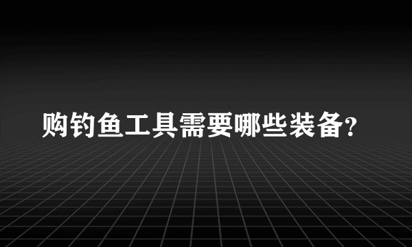 购钓鱼工具需要哪些装备？