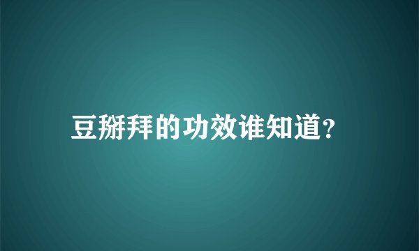 豆掰拜的功效谁知道？