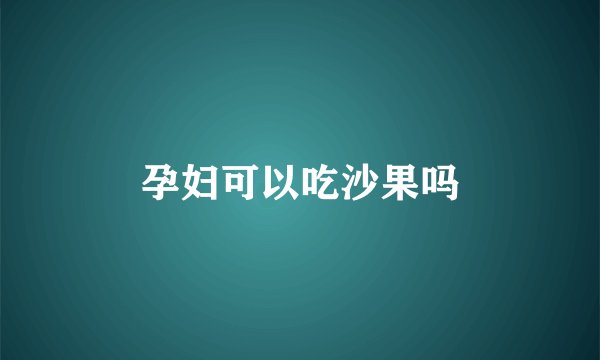 孕妇可以吃沙果吗