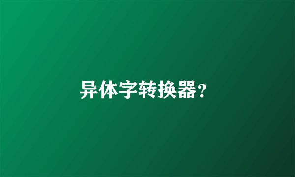 异体字转换器？