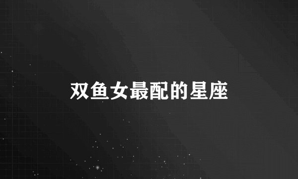 双鱼女最配的星座