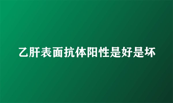 乙肝表面抗体阳性是好是坏