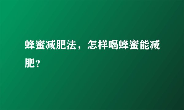 蜂蜜减肥法，怎样喝蜂蜜能减肥？