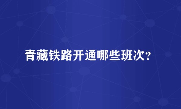 青藏铁路开通哪些班次？