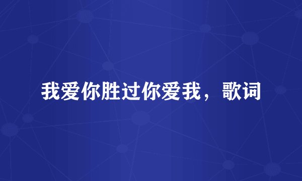 我爱你胜过你爱我，歌词