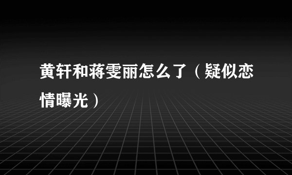 黄轩和蒋雯丽怎么了(疑似恋情曝光)
