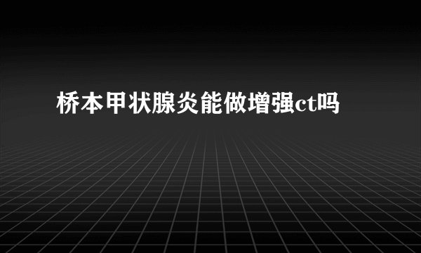 桥本甲状腺炎能做增强ct吗