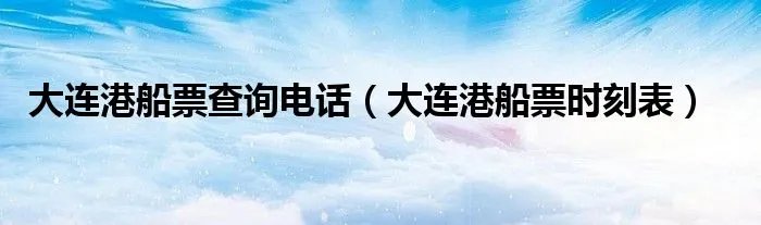 大连港船票查询电话（大连港船票时刻表）