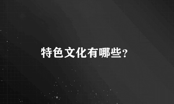 特色文化有哪些？