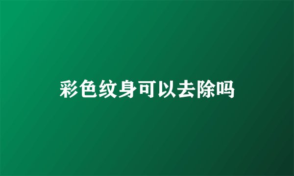 彩色纹身可以去除吗