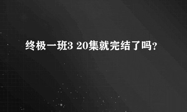 终极一班3 20集就完结了吗？