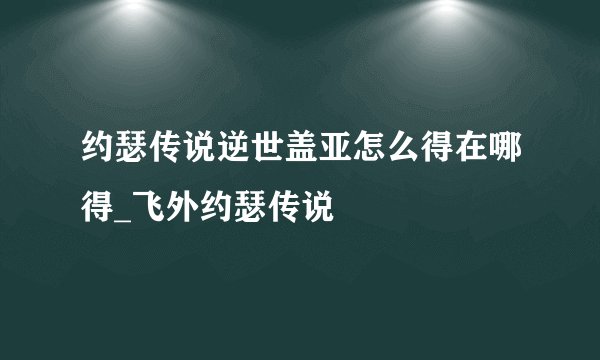约瑟传说逆世盖亚怎么得在哪得_飞外约瑟传说
