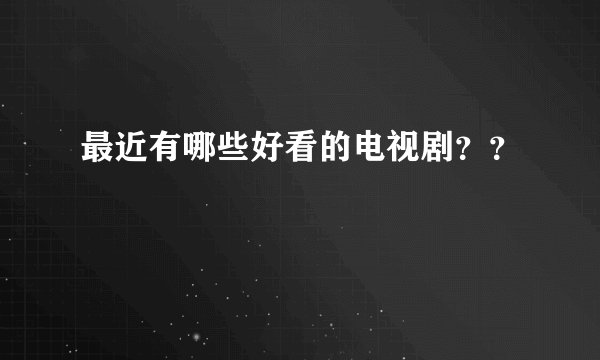 最近有哪些好看的电视剧？？