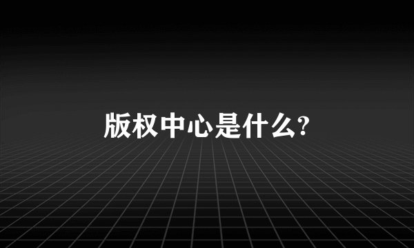 版权中心是什么?