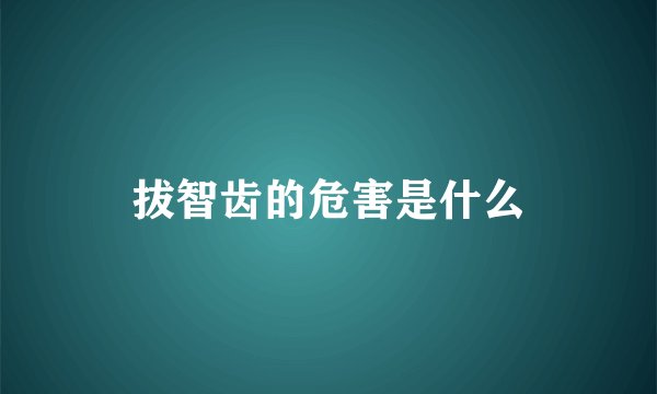 拔智齿的危害是什么