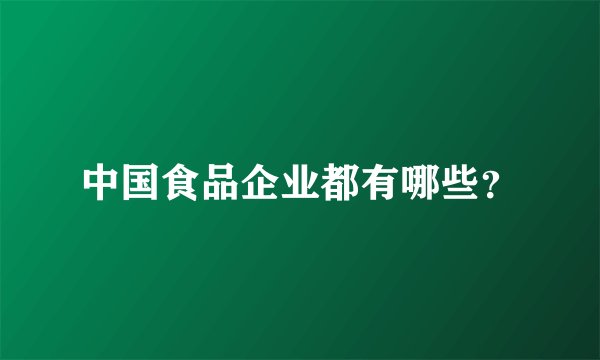 中国食品企业都有哪些？