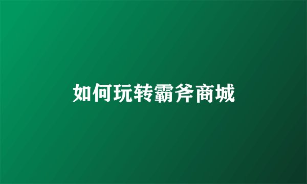 如何玩转霸斧商城