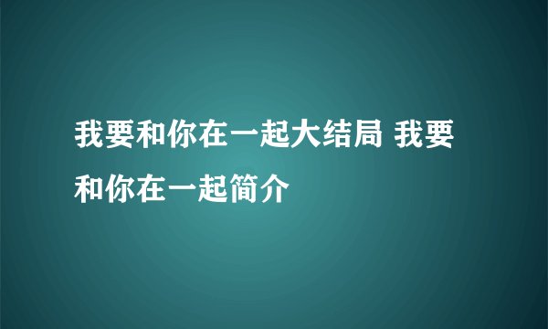 我要和你在一起大结局 我要和你在一起简介