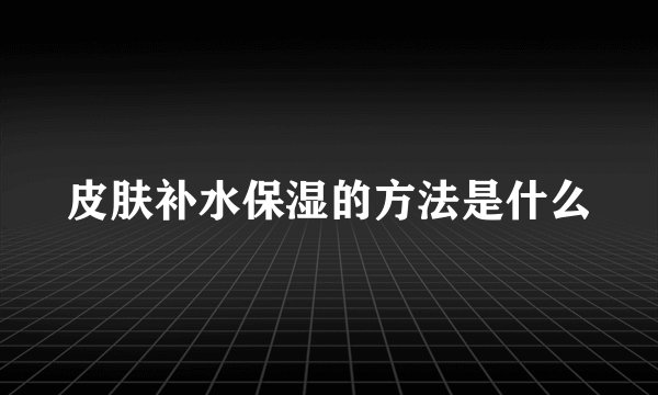 皮肤补水保湿的方法是什么