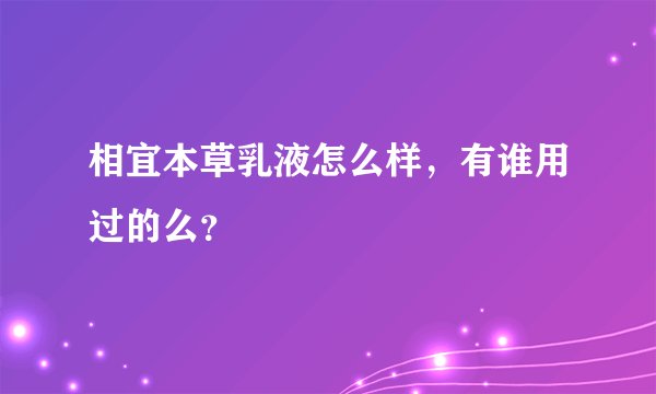 相宜本草乳液怎么样，有谁用过的么？