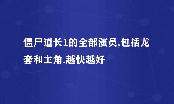 僵尸道长1的全部演员,包括龙套和主角.越快越好