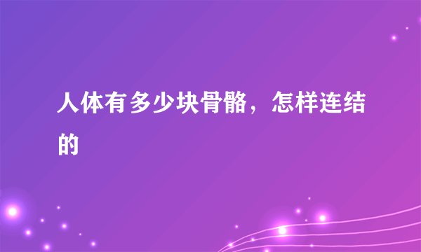 人体有多少块骨骼，怎样连结的