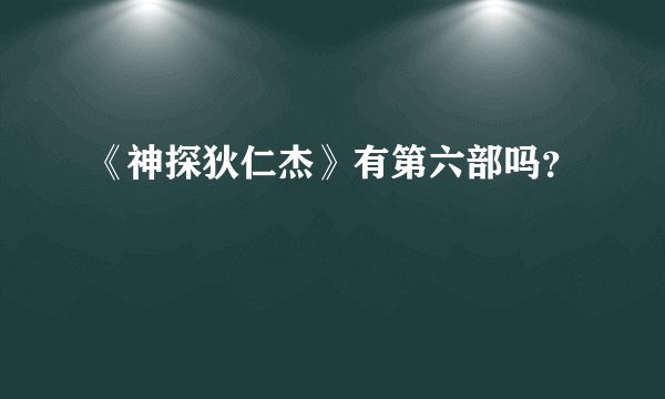 《神探狄仁杰》有第六部吗？