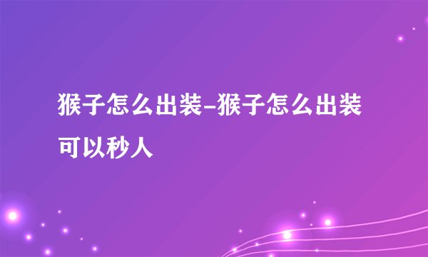 猴子怎么出装-猴子怎么出装可以秒人