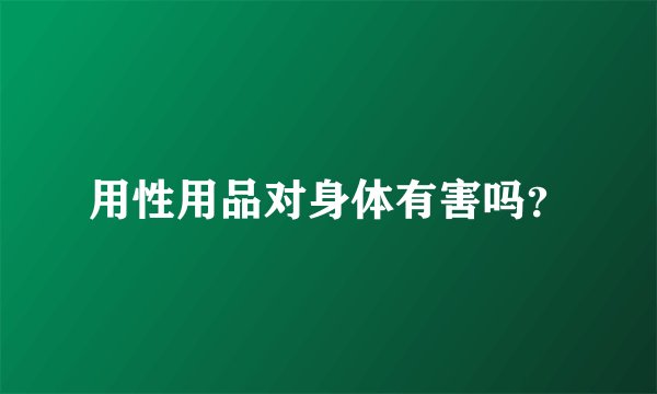 用性用品对身体有害吗？