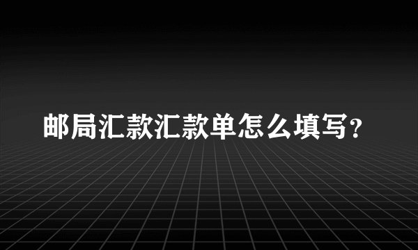 邮局汇款汇款单怎么填写？