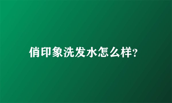 俏印象洗发水怎么样？