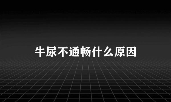 牛尿不通畅什么原因