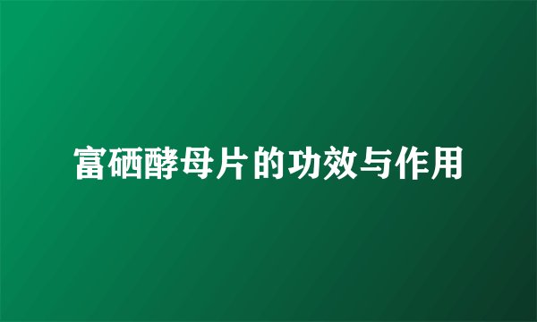 富硒酵母片的功效与作用