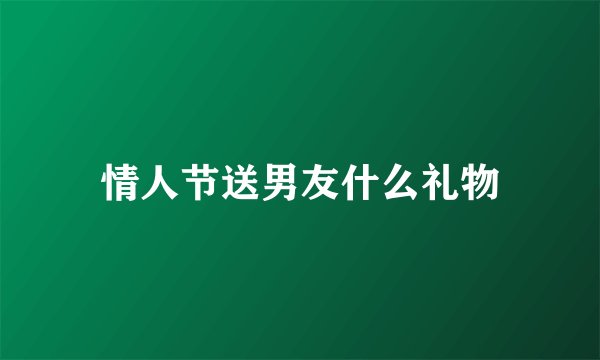 情人节送男友什么礼物