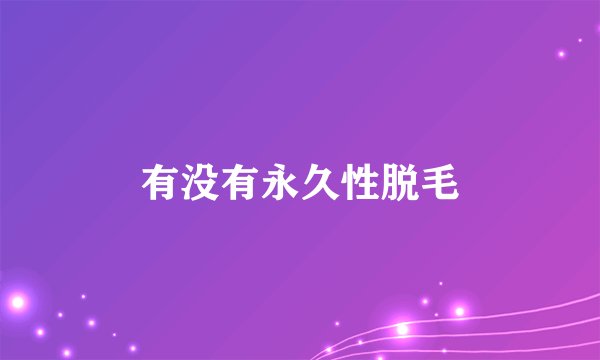 有没有永久性脱毛