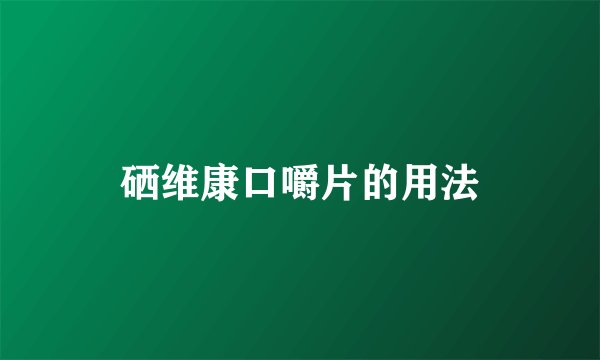 硒维康口嚼片的用法