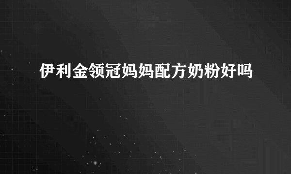 伊利金领冠妈妈配方奶粉好吗