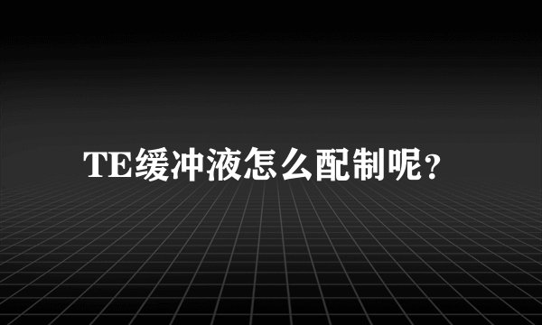 TE缓冲液怎么配制呢？